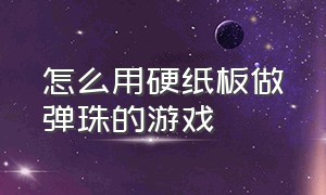 怎么用硬纸板做弹珠的游戏