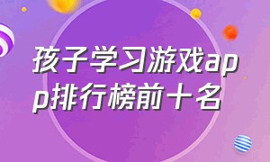 孩子学习游戏app排行榜前十名