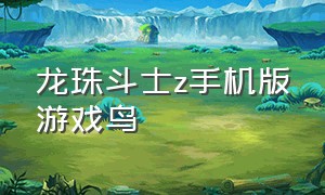 龙珠斗士z手机版游戏鸟（龙珠斗士z手机版中文版）