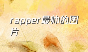 rapper最帅的图片