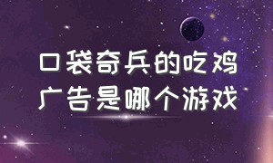 口袋奇兵的吃鸡广告是哪个游戏