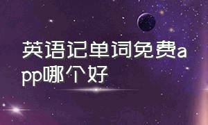 英语记单词免费app哪个好