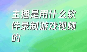 主播是用什么软件录制游戏视频的