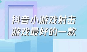 抖音小游戏射击游戏最好的一款