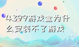 4399游戏盒为什么安装不了游戏