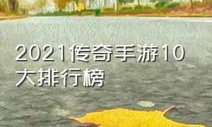 2021传奇手游10大排行榜（2022免费传奇手游排行榜前十名）