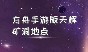 方舟手游版天辉矿洞地点（方舟手游天辉矿洞红色宝箱怎么走）