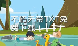 不朽天帝TXT免费下载（不朽仙帝全集txt打包下载）