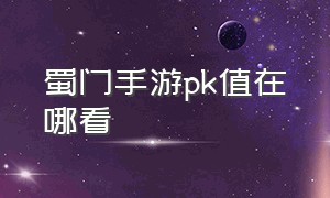 蜀门手游pk值在哪看（蜀门手游30万战力怎么弄）