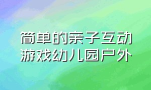 简单的亲子互动游戏幼儿园户外