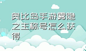 奥比岛手游雾隐之主称号怎么获得