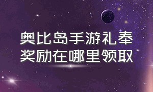 奥比岛手游礼奉奖励在哪里领取