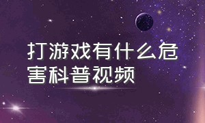 打游戏有什么危害科普视频（打游戏十大危害）