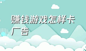 赚钱游戏怎样卡广告