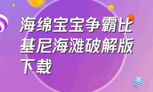 海绵宝宝争霸比基尼海滩破解版下载（海绵宝宝之争霸海滩怎么下载）