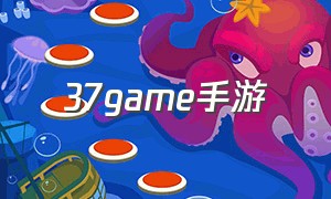 37game手游（37手游平台官方下载）