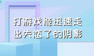 打游戏能迅速走出失恋了的阴影