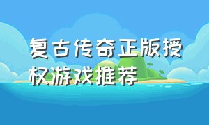 复古传奇正版授权游戏推荐（复古传奇正版授权游戏推荐安卓）