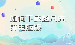 如何下载超凡先锋电脑版（超凡先锋官网在电脑上怎么下载）