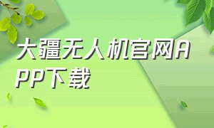 大疆无人机官网APP下载（大疆无人机官网app下载地址）