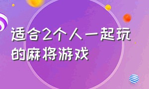 适合2个人一起玩的麻将游戏