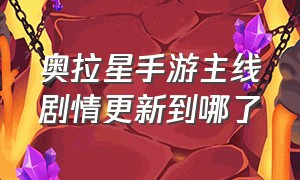 奥拉星手游主线剧情更新到哪了