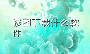 修图下载什么软件（修图下载什么软件好看）