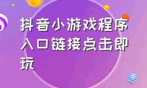 抖音小游戏程序入口链接点击即玩