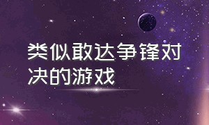 类似敢达争锋对决的游戏