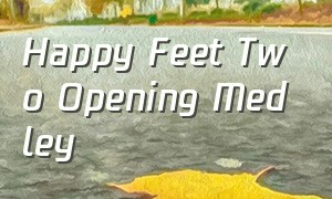 Happy Feet Two Opening Medley（happyfeetlive）