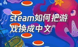steam如何把游戏换成中文（怎么把steam中的游戏设置中文）