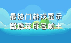 最热门游戏显示器推荐排名前十