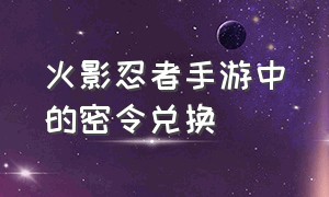 火影忍者手游中的密令兑换