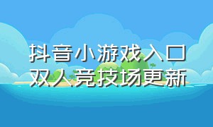 抖音小游戏入口双人竞技场更新