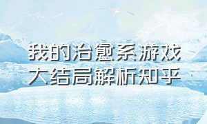 我的治愈系游戏大结局解析知乎