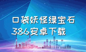 口袋妖怪绿宝石386安卓下载（口袋妖怪绿宝石386下载安装）