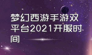 梦幻西游手游双平台2021开服时间