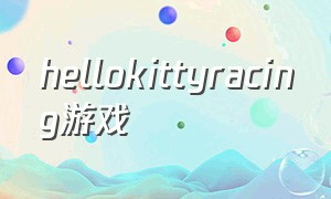 hellokittyracing游戏（hellokitty装扮游戏下载）