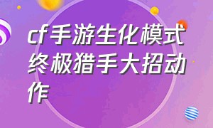 cf手游生化模式终极猎手大招动作