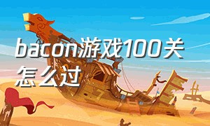 bacon游戏100关怎么过