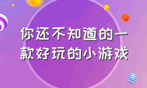 你还不知道的一款好玩的小游戏（非常好玩儿的一款休闲小游戏）