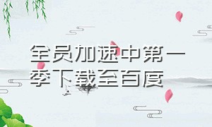 全员加速中第一季下载至百度（全员加速中1-4季全集完整版）