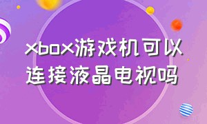 xbox游戏机可以连接液晶电视吗