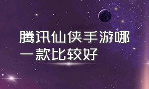 腾讯仙侠手游哪一款比较好