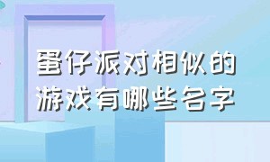 蛋仔派对相似的游戏有哪些名字