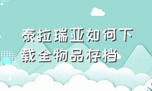 泰拉瑞亚如何下载全物品存档（泰拉瑞亚全物品存档下载方法）