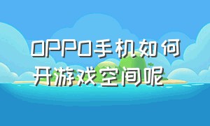 OPPO手机如何开游戏空间呢