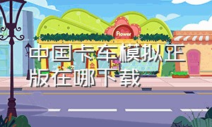 中国卡车模拟正版在哪下载（中国卡车模拟电脑版在哪里下载）