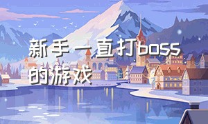 新手一直打boss的游戏（一直打boss的游戏合集）