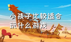 小孩子比较适合玩什么游戏